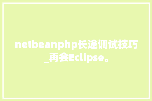 netbeanphp长途调试技巧_再会Eclipse。