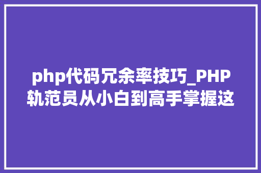 php代码冗余率技巧_PHP轨范员从小白到高手掌握这些技能少走弯路