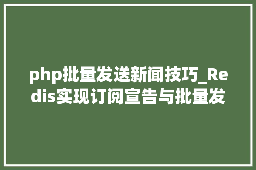 php批量发送新闻技巧_Redis实现订阅宣告与批量发送短信 Web前端