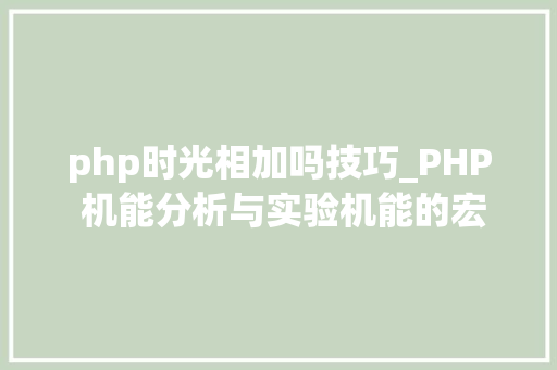 php时光相加吗技巧_PHP 机能分析与实验机能的宏不雅观分析