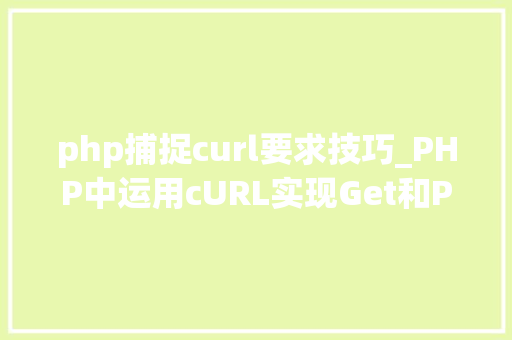 php捕捉curl要求技巧_PHP中运用cURL实现Get和Post请求的方法最全