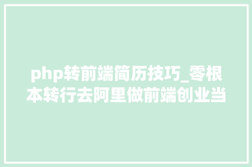 php转前端简历技巧_零根本转行去阿里做前端创业当 CTO他是若何做到的 php转前端简历技巧_零根本转行去阿里做前端创业当 CTO他是若何做到的 Web前端