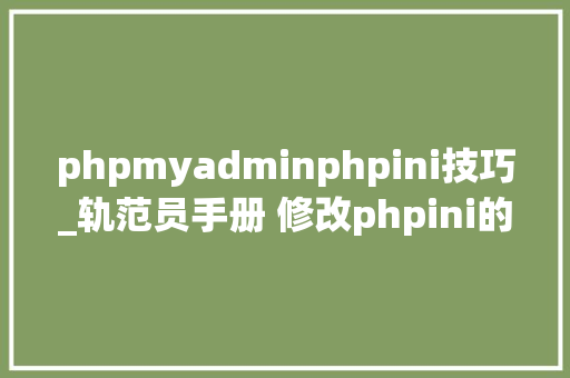 phpmyadminphpini技巧_轨范员手册 修改phpini的几种方法