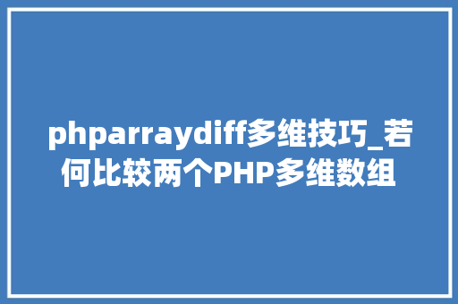 phparraydiff多维技巧_若何比较两个PHP多维数组