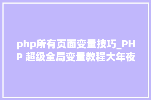 php所有页面变量技巧_PHP 超级全局变量教程大年夜全