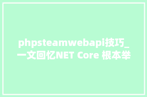 phpsteamwebapi技巧_一文回忆NET Core 根本举动办法演进之路