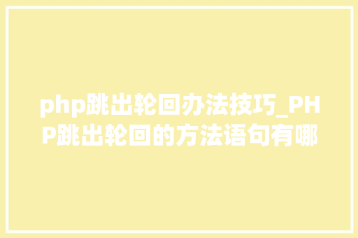 php跳出轮回办法技巧_PHP跳出轮回的方法语句有哪些图文视频教程