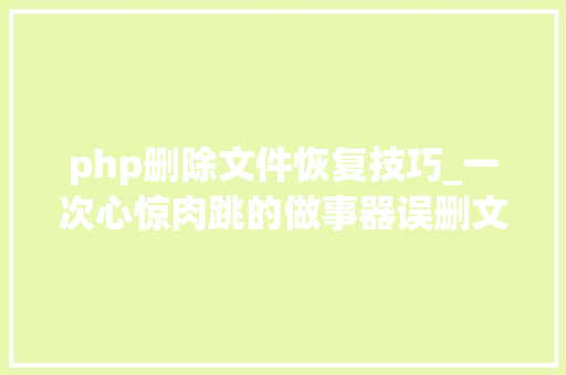 php删除文件恢复技巧_一次心惊肉跳的做事器误删文件的恢复过程
