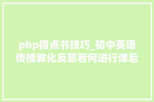 php指点书技巧_初中英语传授教化反思若何进行课后笔记的整理高分秘籍