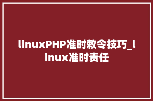 linuxPHP准时敕令技巧_linux准时责任