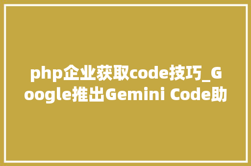 php企业获取code技巧_Google推出Gemini Code助手企业版 供应企业级人工智能编程协助 php企业获取code技巧_Google推出Gemini Code助手企业版 供应企业级人工智能编程协助 SEO优化