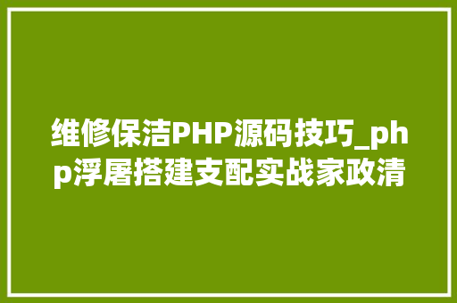 维修保洁PHP源码技巧_php浮屠搭建支配实战家政清洁钟点做事网站源码