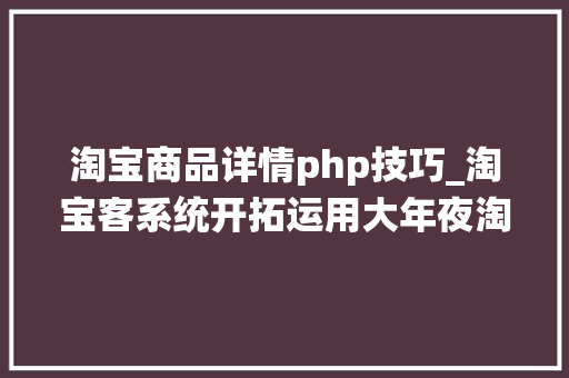 淘宝商品详情php技巧_淘宝客系统开拓运用大年夜淘客API数据展示产品详情