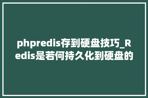 phpredis存到硬盘技巧_Redis是若何持久化到硬盘的