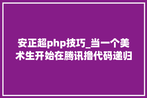 安正超php技巧_当一个美术生开始在腾讯撸代码递归第1集
