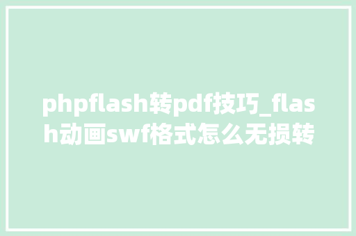 phpflash转pdf技巧_flash动画swf格式怎么无损转换为通例视频格式mp4flv