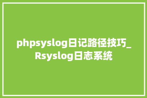 phpsyslog日记路径技巧_Rsyslog日志系统