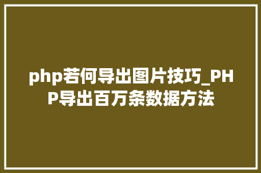 php若何导出图片技巧_PHP导出百万条数据方法 php若何导出图片技巧_PHP导出百万条数据方法 PHP教程