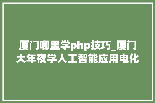 厦门哪里学php技巧_厦门大年夜学人工智能应用电化学联合实验室招收博士研究生博士后计算谱学倾向 厦门哪里学php技巧_厦门大年夜学人工智能应用电化学联合实验室招收博士研究生博士后计算谱学倾向