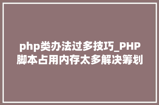 php类办法过多技巧_PHP脚本占用内存太多解决筹划