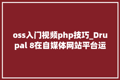 oss入门视频php技巧_Drupal 8在自媒体网站平台运用阿里云OSS安装设备攻略