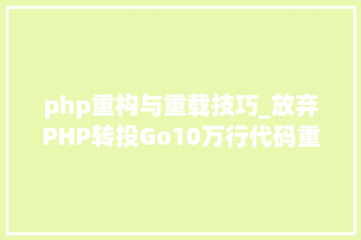 php重构与重载技巧_放弃PHP转投Go10万行代码重构进级一步到位