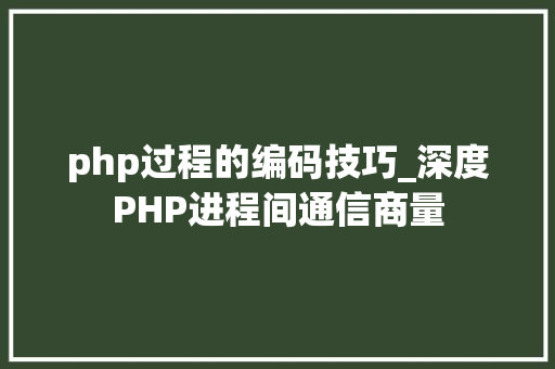 php过程的编码技巧_深度PHP进程间通信商量