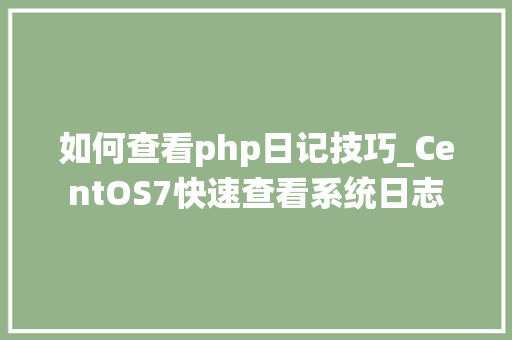如何查看php日记技巧_CentOS7快速查看系统日志