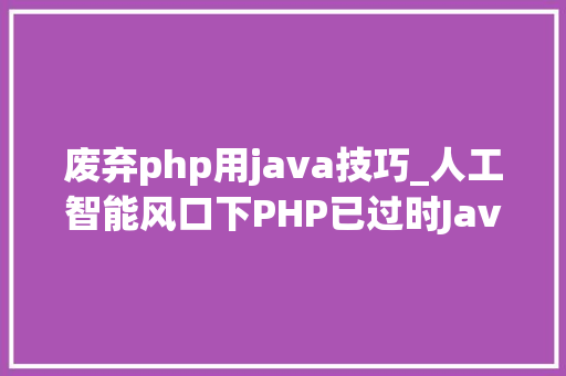 废弃php用java技巧_人工智能风口下PHP已过时Java地位也不保了
