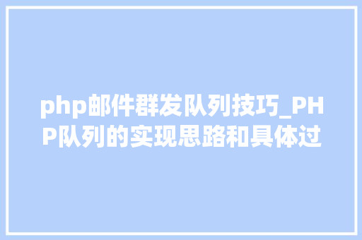 php邮件群发队列技巧_PHP队列的实现思路和具体过程