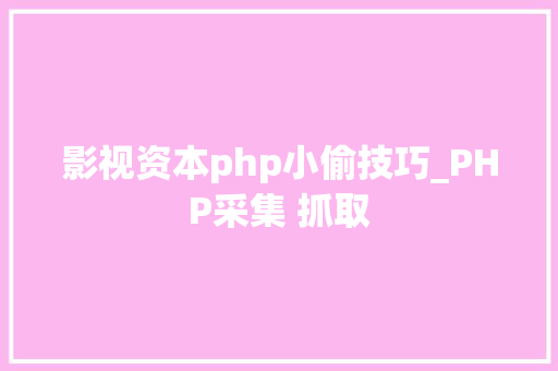 影视资本php小偷技巧_PHP采集 抓取