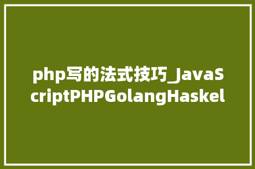php写的法式技巧_JavaScriptPHPGolangHaskellElixir哪个才是最佳编程措辞