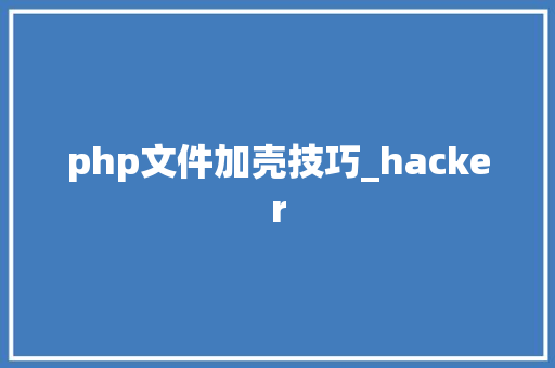 php文件加壳技巧_hacker