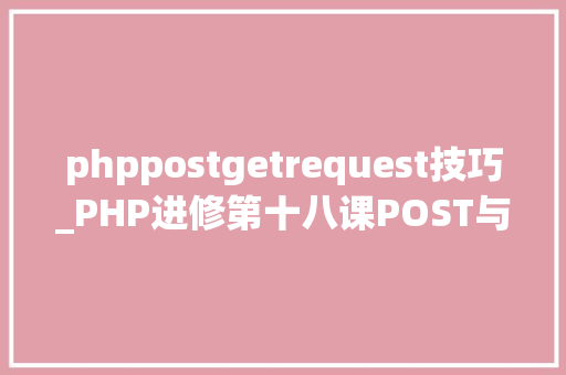 phppostgetrequest技巧_PHP进修第十八课POST与GET原来这样运用 phppostgetrequest技巧_PHP进修第十八课POST与GET原来这样运用 Web前端