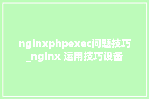 nginxphpexec问题技巧_nginx 运用技巧设备