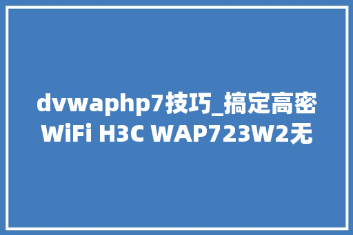 dvwaphp7技巧_搞定高密WiFi H3C WAP723W2无线AP评测