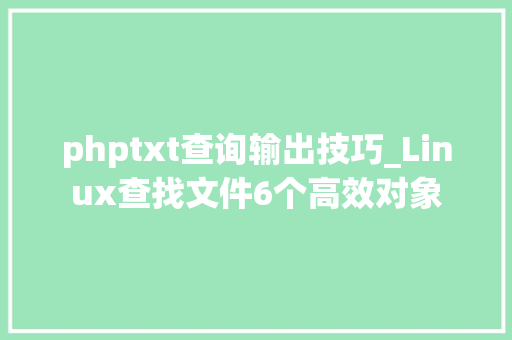 phptxt查询输出技巧_Linux查找文件6个高效对象