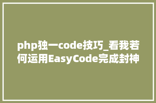 php独一code技巧_看我若何运用EasyCode完成封神