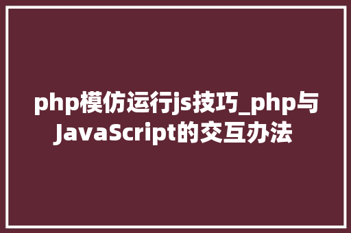 php模仿运行js技巧_php与JavaScript的交互办法