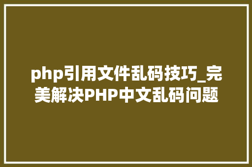 php引用文件乱码技巧_完美解决PHP中文乱码问题 php引用文件乱码技巧_完美解决PHP中文乱码问题 PHP教程