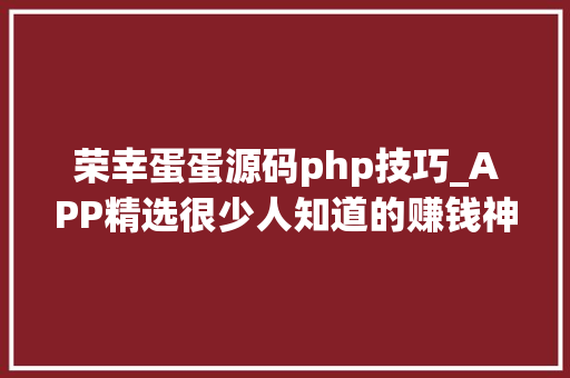 荣幸蛋蛋源码php技巧_APP精选很少人知道的赚钱神器蛋蛋赚
