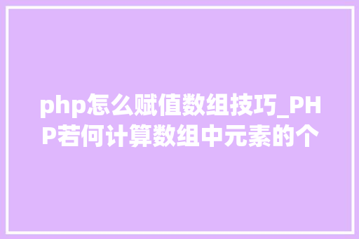php怎么赋值数组技巧_PHP若何计算数组中元素的个数