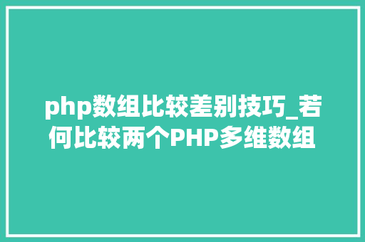 php数组比较差别技巧_若何比较两个PHP多维数组 php数组比较差别技巧_若何比较两个PHP多维数组 网站推广