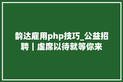 韵达雇用php技巧_公益招聘｜虚席以待就等你来
