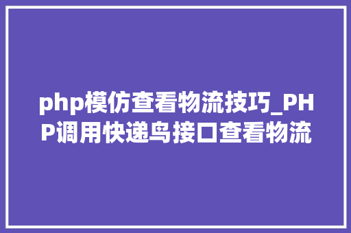php模仿查看物流技巧_PHP调用快递鸟接口查看物流信息