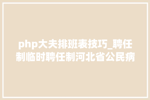 php大夫排班表技巧_聘任制临时聘任制河北省公民病院招人了