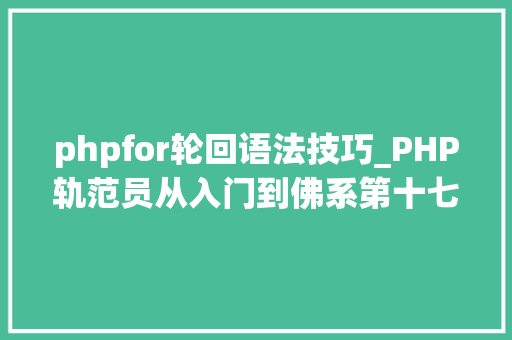 phpfor轮回语法技巧_PHP轨范员从入门到佛系第十七弹PHP 轮回For 轮回