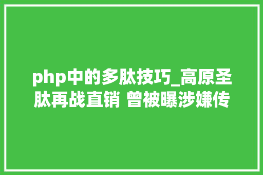 php中的多肽技巧_高原圣肽再战直销 曾被曝涉嫌传销被查