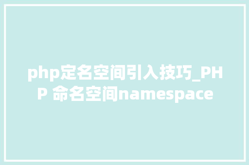 php定名空间引入技巧_PHP 命名空间namespace