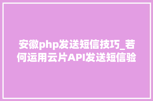 安徽php发送短信技巧_若何运用云片API发送短信验证码